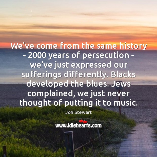 We’ve come from the same history – 2000 years of persecution – we’ve Jon Stewart Picture Quote