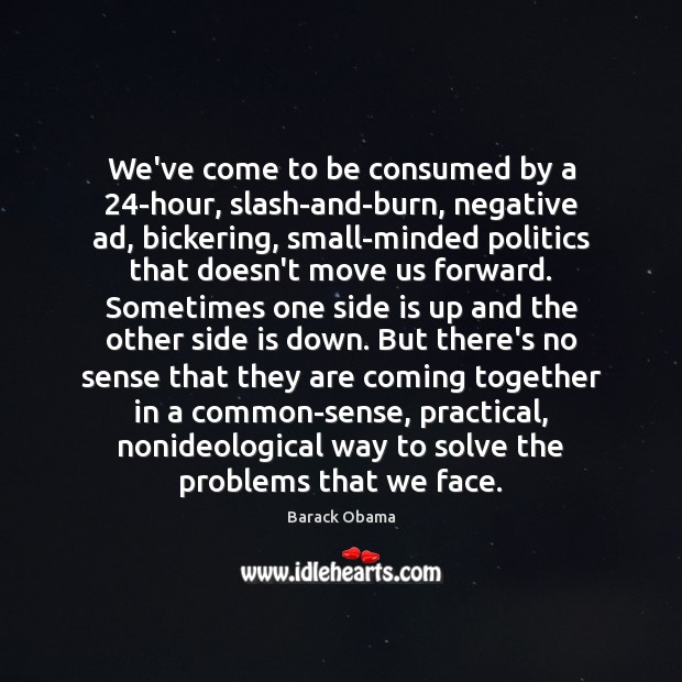 We’ve come to be consumed by a 24-hour, slash-and-burn, negative ad, bickering, Politics Quotes Image
