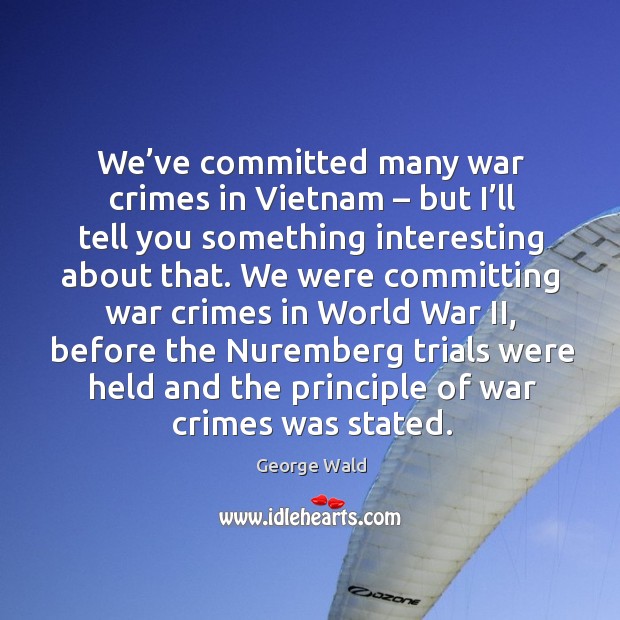 We’ve committed many war crimes in vietnam – but I’ll tell you something interesting 