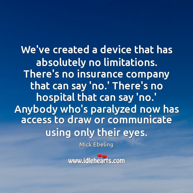 We’ve created a device that has absolutely no limitations. There’s no insurance Mick Ebeling Picture Quote