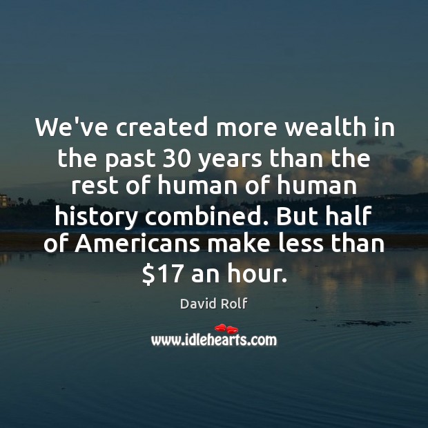 We’ve created more wealth in the past 30 years than the rest of David Rolf Picture Quote