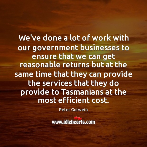 We’ve done a lot of work with our government businesses to ensure Peter Gutwein Picture Quote