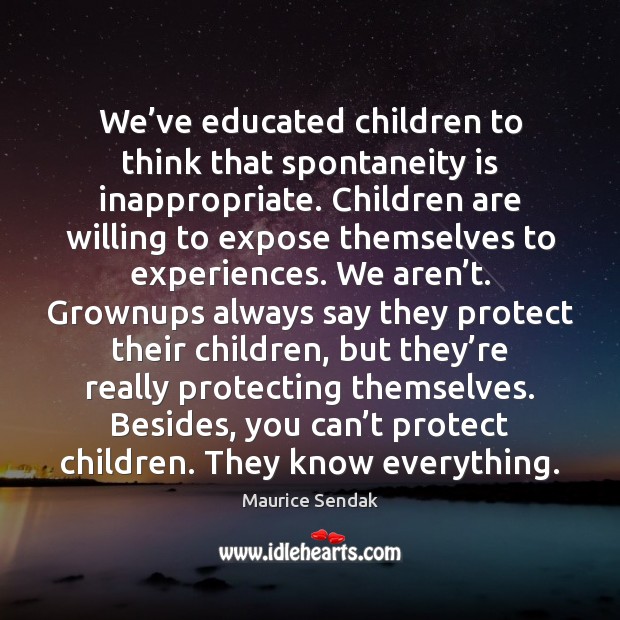 We’ve educated children to think that spontaneity is inappropriate. Children are Maurice Sendak Picture Quote