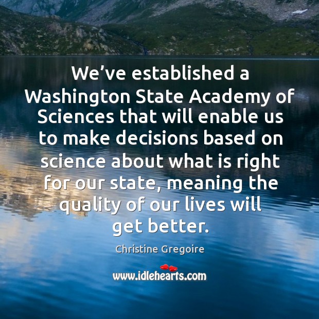 We’ve established a washington state academy of sciences that will enable us to make Christine Gregoire Picture Quote