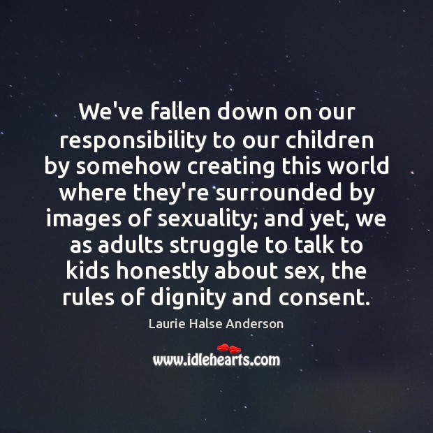 We’ve fallen down on our responsibility to our children by somehow creating Laurie Halse Anderson Picture Quote