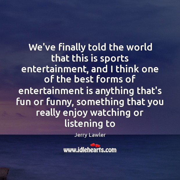 We’ve finally told the world that this is sports entertainment, and I Jerry Lawler Picture Quote