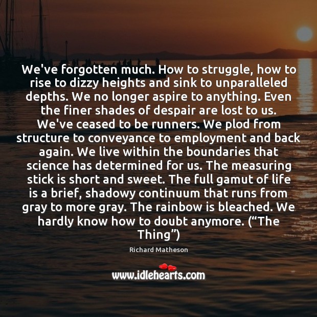 We’ve forgotten much. How to struggle, how to rise to dizzy heights Richard Matheson Picture Quote