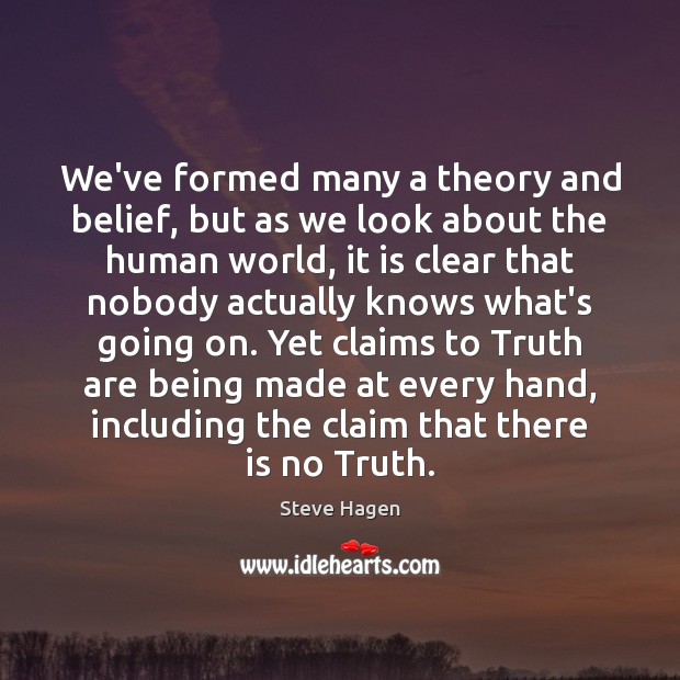 We’ve formed many a theory and belief, but as we look about Image