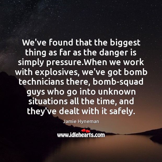 We’ve found that the biggest thing as far as the danger is Jamie Hyneman Picture Quote