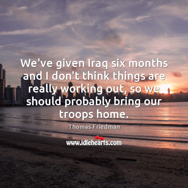 We’ve given Iraq six months and I don’t think things are really Image
