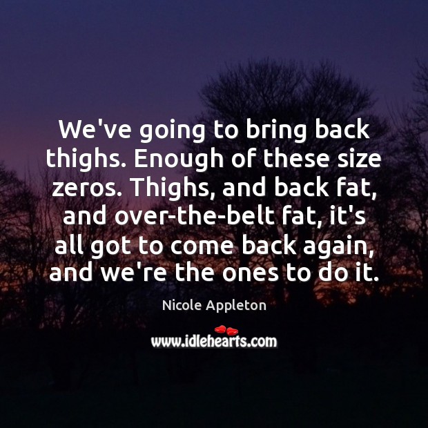 We’ve going to bring back thighs. Enough of these size zeros. Thighs, Nicole Appleton Picture Quote