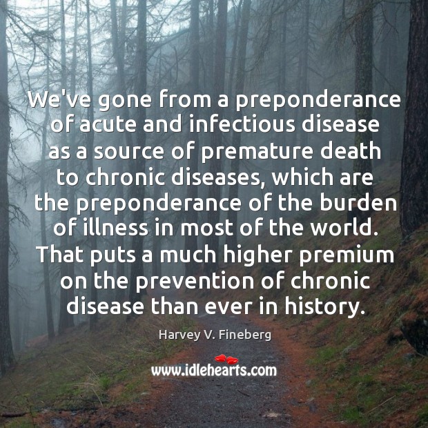 We’ve gone from a preponderance of acute and infectious disease as a Harvey V. Fineberg Picture Quote