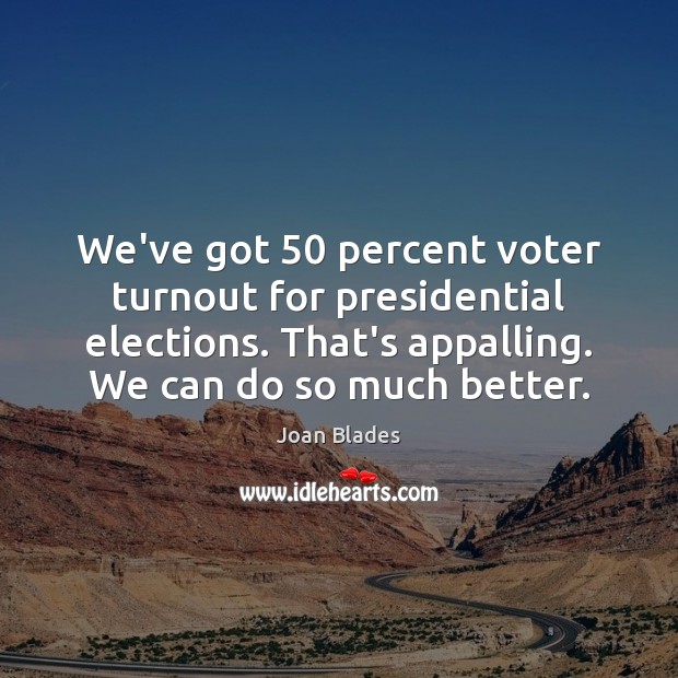 We’ve got 50 percent voter turnout for presidential elections. That’s appalling. We can Joan Blades Picture Quote
