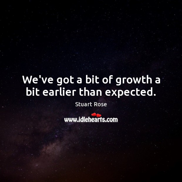 We’ve got a bit of growth a bit earlier than expected. Stuart Rose Picture Quote