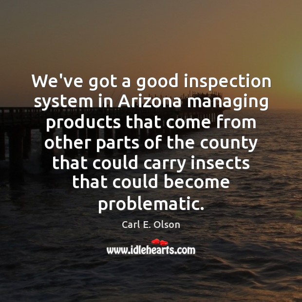 We’ve got a good inspection system in Arizona managing products that come 