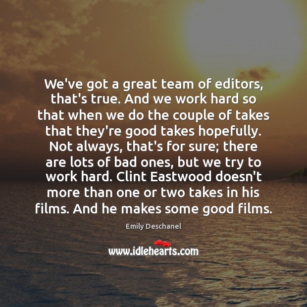 We’ve got a great team of editors, that’s true. And we work Emily Deschanel Picture Quote