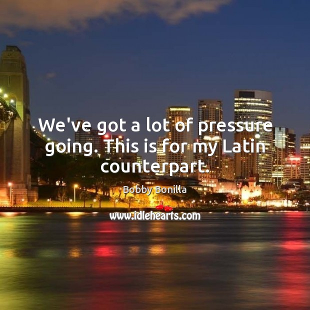 We’ve got a lot of pressure going. This is for my Latin counterpart. Bobby Bonilla Picture Quote