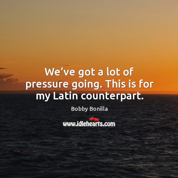 We’ve got a lot of pressure going. This is for my latin counterpart. Bobby Bonilla Picture Quote