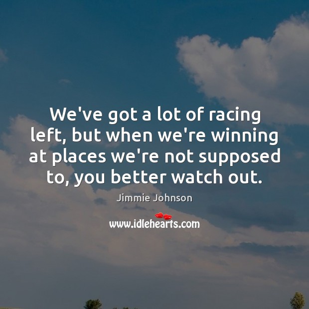We’ve got a lot of racing left, but when we’re winning at Image