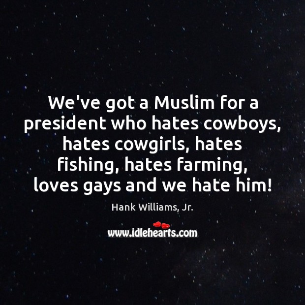 We’ve got a Muslim for a president who hates cowboys, hates cowgirls, Hank Williams, Jr. Picture Quote