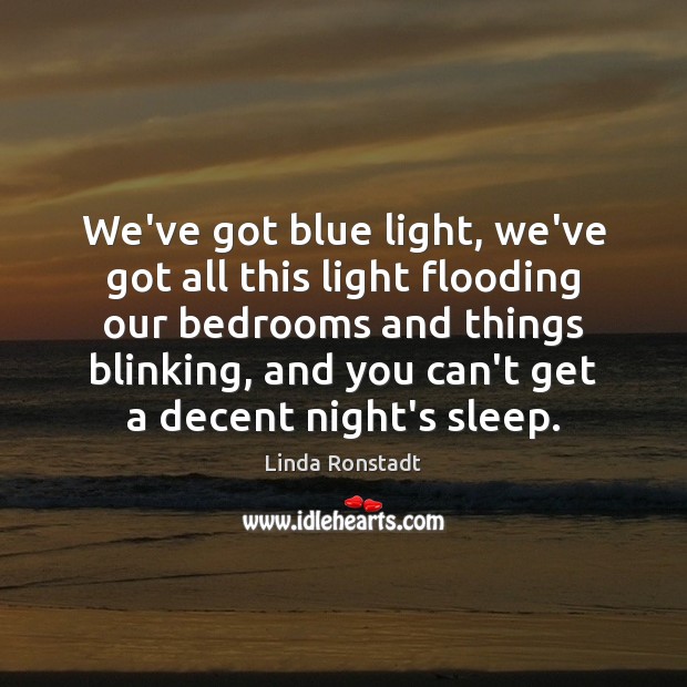 We’ve got blue light, we’ve got all this light flooding our bedrooms Linda Ronstadt Picture Quote