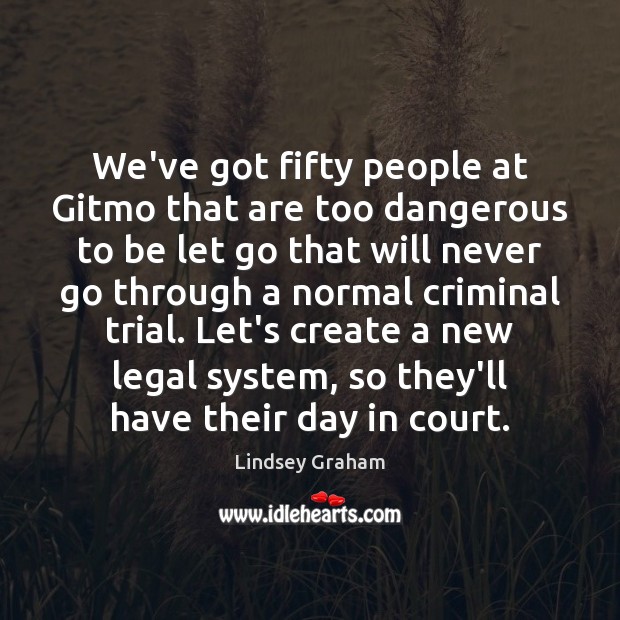 We’ve got fifty people at Gitmo that are too dangerous to be Legal Quotes Image