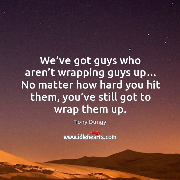 We’ve got guys who aren’t wrapping guys up… no matter how hard you hit them Tony Dungy Picture Quote