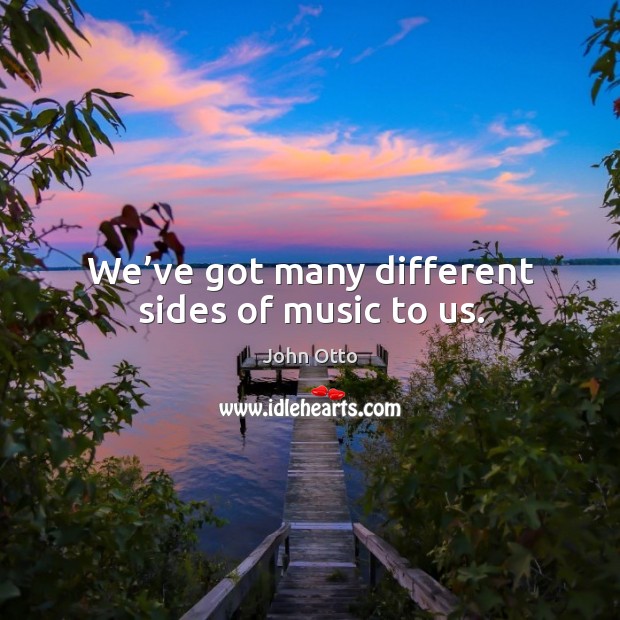 We’ve got many different sides of music to us. John Otto Picture Quote