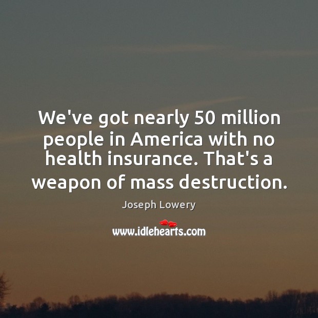 We’ve got nearly 50 million people in America with no health insurance. That’s Joseph Lowery Picture Quote