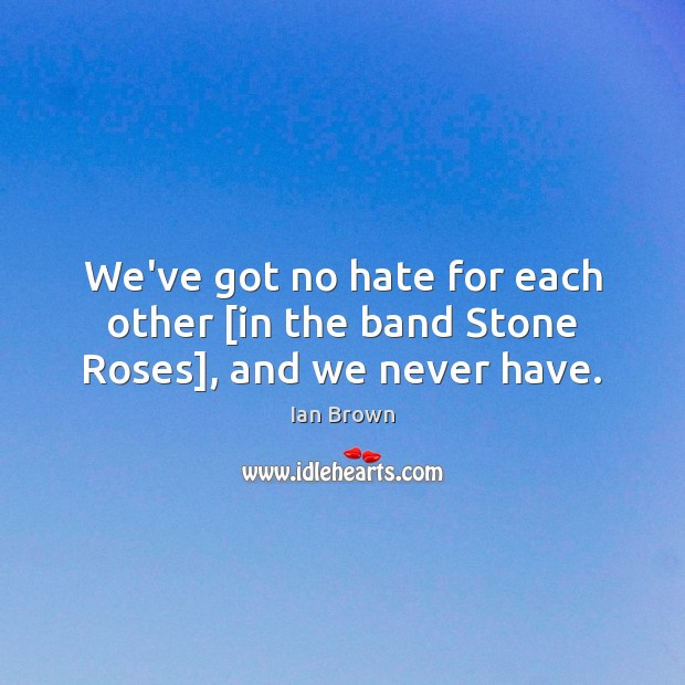 We’ve got no hate for each other [in the band Stone Roses], and we never have. Ian Brown Picture Quote