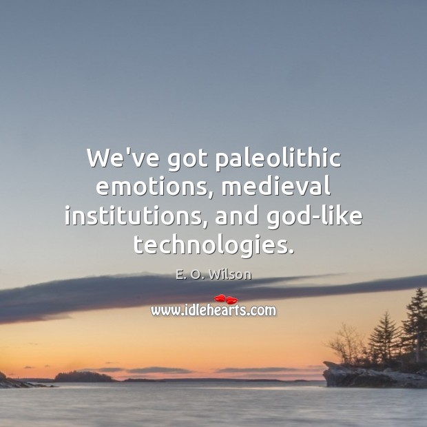 We’ve got paleolithic emotions, medieval institutions, and God-like technologies. E. O. Wilson Picture Quote