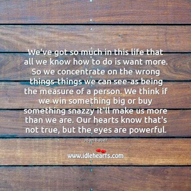 We’ve got so much in this life that all we know how Joan Bauer Picture Quote