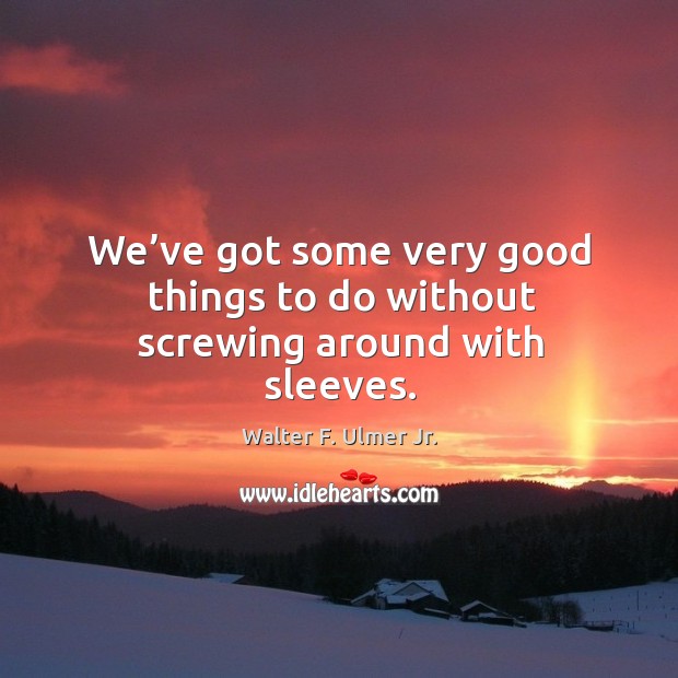 We’ve got some very good things to do without screwing around with sleeves. Walter F. Ulmer Jr. Picture Quote