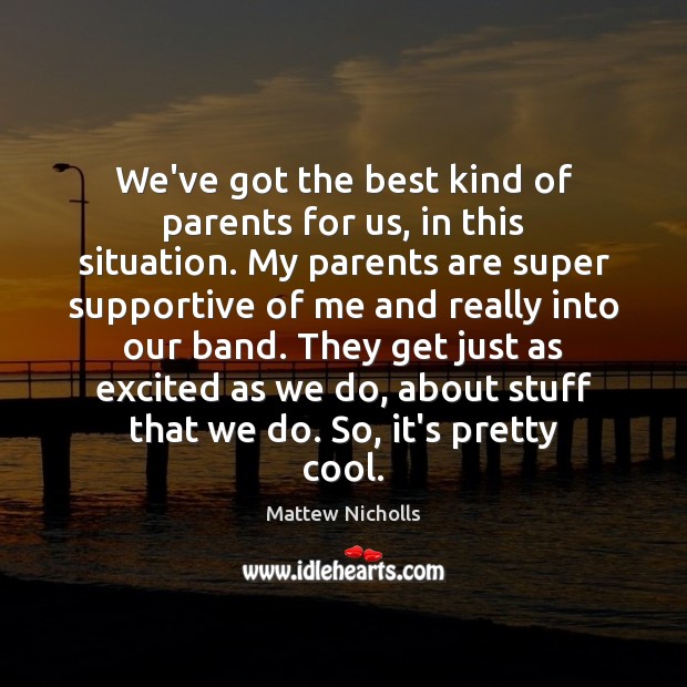 We’ve got the best kind of parents for us, in this situation. Mattew Nicholls Picture Quote