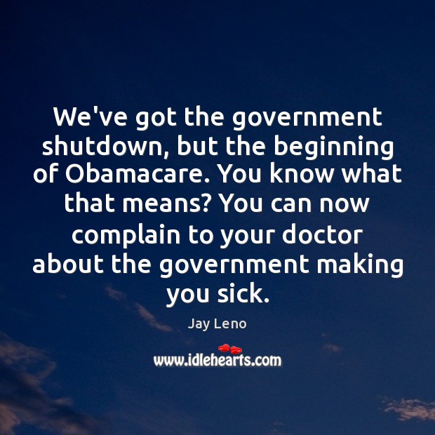 We’ve got the government shutdown, but the beginning of Obamacare. You know Complain Quotes Image