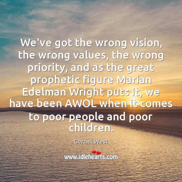 We’ve got the wrong vision, the wrong values, the wrong priority, and Cornel West Picture Quote