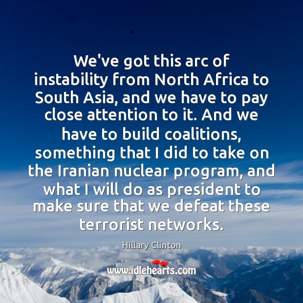 We’ve got this arc of instability from North Africa to South Asia, Hillary Clinton Picture Quote
