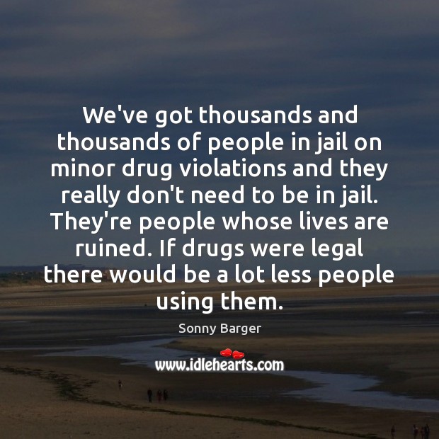 We’ve got thousands and thousands of people in jail on minor drug Sonny Barger Picture Quote