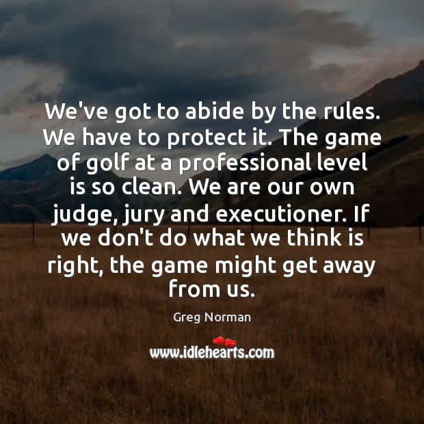 We’ve got to abide by the rules. We have to protect it. Greg Norman Picture Quote