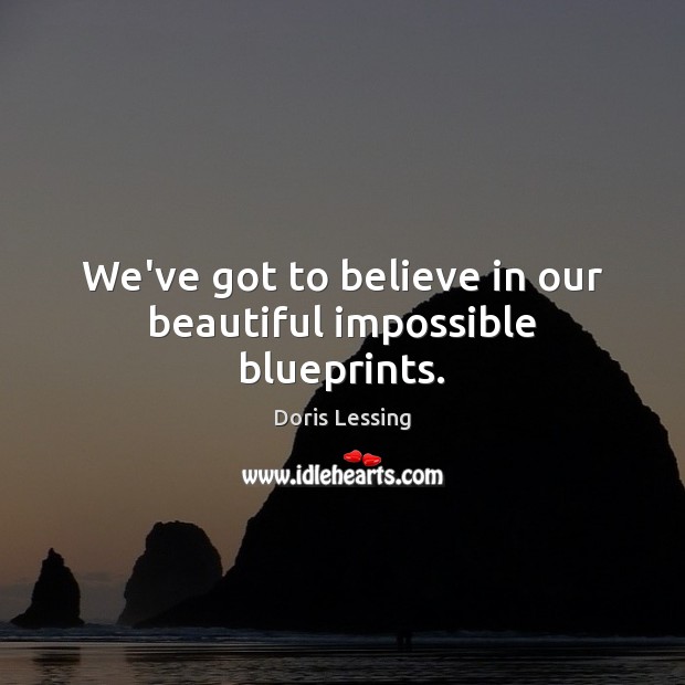 We’ve got to believe in our beautiful impossible blueprints. Doris Lessing Picture Quote