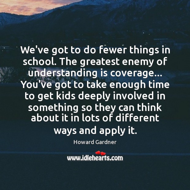 We’ve got to do fewer things in school. The greatest enemy of Howard Gardner Picture Quote