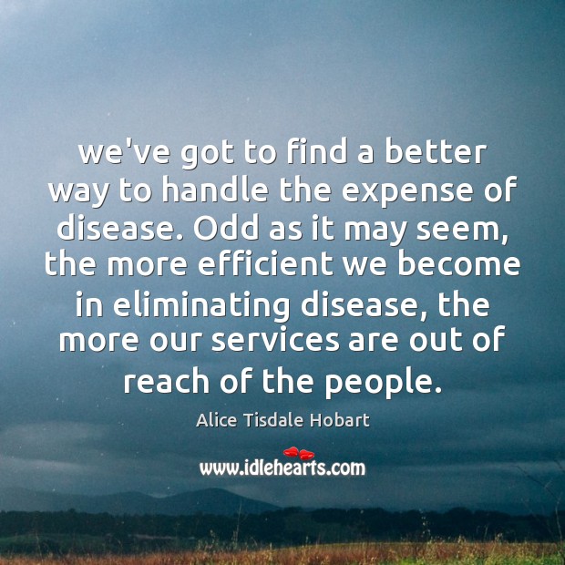 We’ve got to find a better way to handle the expense of Alice Tisdale Hobart Picture Quote