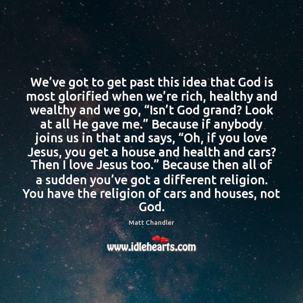 We’ve got to get past this idea that God is most Matt Chandler Picture Quote