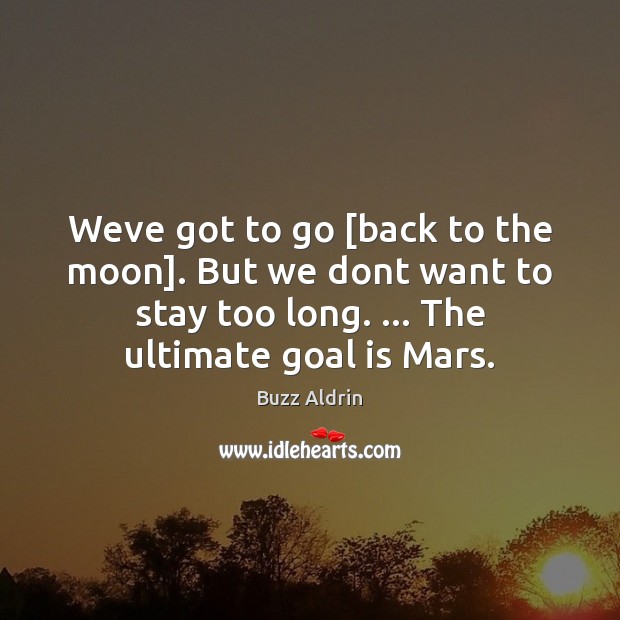Weve got to go [back to the moon]. But we dont want Buzz Aldrin Picture Quote