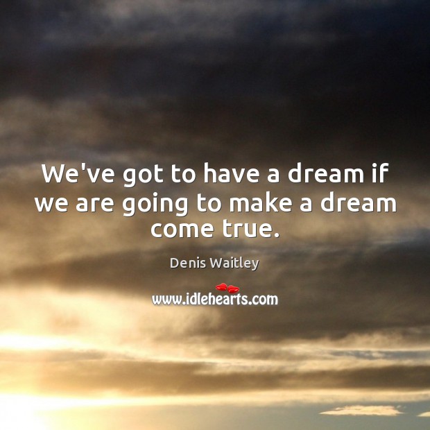 We’ve got to have a dream if we are going to make a dream come true. Denis Waitley Picture Quote