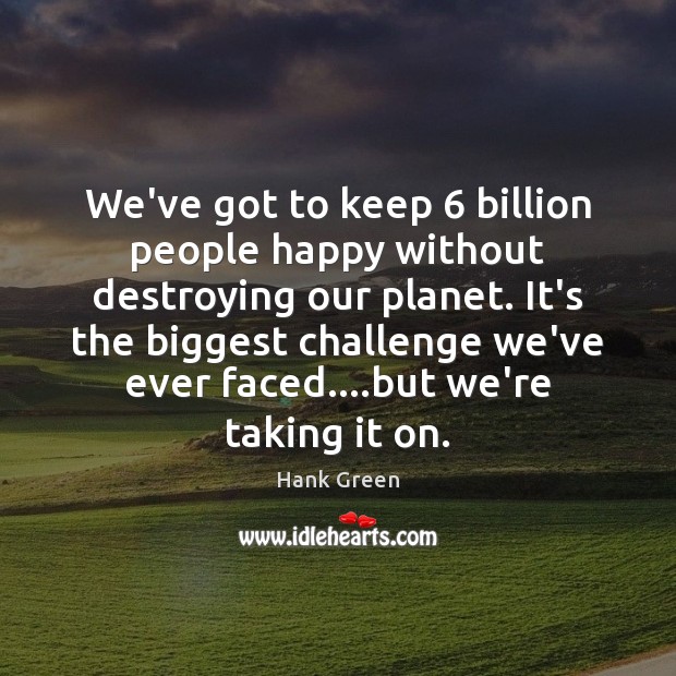 We’ve got to keep 6 billion people happy without destroying our planet. It’s Hank Green Picture Quote