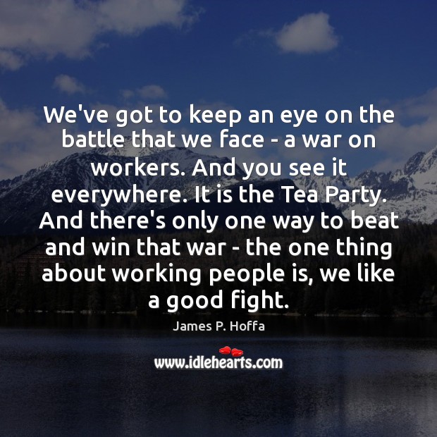 We’ve got to keep an eye on the battle that we face James P. Hoffa Picture Quote