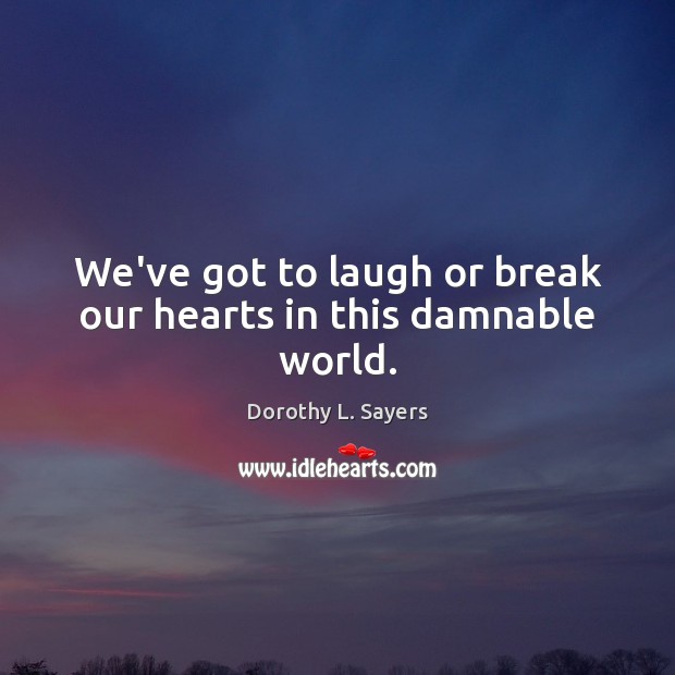 We’ve got to laugh or break our hearts in this damnable world. Dorothy L. Sayers Picture Quote