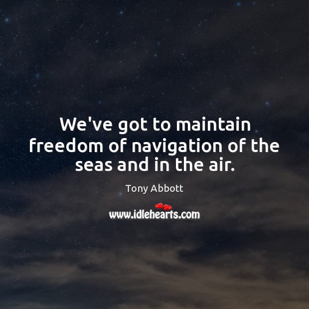 We’ve got to maintain freedom of navigation of the seas and in the air. Image