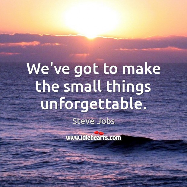 We’ve got to make the small things unforgettable. Steve Jobs Picture Quote